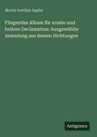 Produktbild: Fliegendes Album f&uuml;r ernste und heitere Declamation: Ausgew&auml;hlte sammlung aus dessen Dichtungen