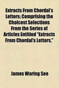 Produktbild: Extracts from Chordal's Letters; Comprising the Choicest Selections from the Series of Articles Entitled "Extracts from Chordal's Letters,"