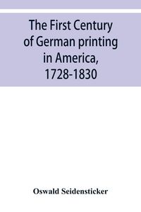Produktbild: The first century of German printing in America, 1728-1830; preceded by a notice of the literary work of F. D. Pastorius
