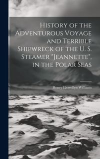 Produktbild: History of the Adventurous Voyage and Terrible Shipwreck of the U. S. Steamer "Jeannette", in the Polar Seas
