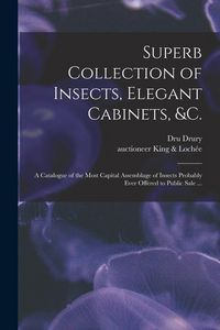 Produktbild: Superb Collection of Insects, Elegant Cabinets, &c.: a Catalogue of the Most Capital Assemblage of Insects Probably Ever Offered to Public Sale ...
