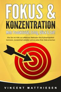 Produktbild: FOKUS & KONZENTRATION - Mehr Produktivit&auml;t, Erfolg, Gl&uuml;ck & Zeit!: Wie Sie mit Hilfe von effektiven Methoden Ihre Aufmerksamkeit trainieren, konzentri