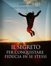 Produktbild: Il Segreto per conquistare fiducia in se stessi - i fondamenti dell'autostima che ci rende operativi