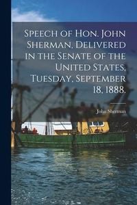 Produktbild: Speech of Hon. John Sherman, Delivered in the Senate of the United States, Tuesday, September 18, 1888.