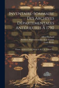 Produktbild: Inventaire-sommaire Des Archives D&eacute;partementales Ant&eacute;rieures &Agrave; 1790: Vienne. Archives Civiles, S&eacute;ries A, B, C, D, Volume 1...