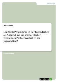 Produktbild: Life-Skills-Programme in der Jugendarbeit als Antwort auf ein immer st&auml;rker werdendes Problemverhalten im Jugendalter?!