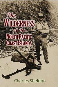 Produktbild: THE WILDERNESS OF THE NORTH PACIFIC COAST ISLANDS; a hunter's experiences while searching for wapiti, bears, and caribou on the larger coast islands o
