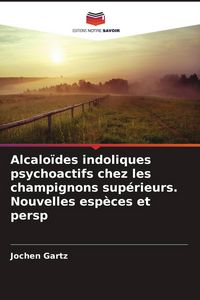 Produktbild: Alcalo&iuml;des indoliques psychoactifs chez les champignons sup&eacute;rieurs. Nouvelles esp&egrave;ces et persp