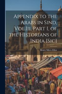 Produktbild: Appendix to the Arabs in Sind, Vol.Iii, Part 1, of the Historians of India [Sic]