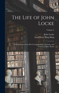 Produktbild: The Life of John Locke: With Extracts From His Correspondence, Journals, and Common-Place Books; Volume 2