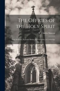 Produktbild: The Offices of the Holy Spirit: Four Sermons, Preached Before the University of Cambridge