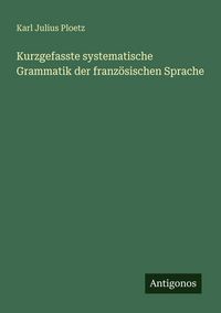 Produktbild: Kurzgefasste systematische Grammatik der franz&ouml;sischen Sprache