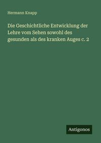 Produktbild: Die Geschichtliche Entwicklung der Lehre vom Sehen sowohl des gesunden als des kranken Auges c. 2