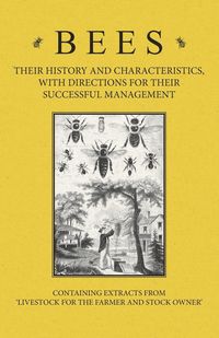Produktbild: Bees - Their History and Characteristics, With Directions for Their Successful Management - Containing Extracts from Livestock for the Farmer and Stoc