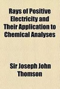 Produktbild: Rays of Positive Electricity and Their Application to Chemical Analyses
