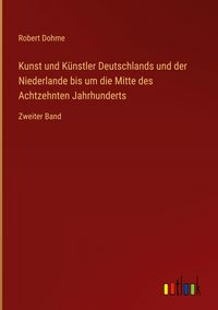 Produktbild: Kunst und K&uuml;nstler Deutschlands und der Niederlande bis um die Mitte des Achtzehnten Jahrhunderts