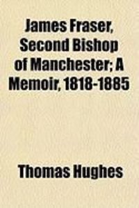 Produktbild: James Fraser, Second Bishop of Manchester; A Memoir, 1818-1885