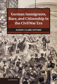 Produktbild: German Immigrants, Race, and Citizenship in the Civil War Era