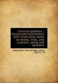 Produktbild: Carmina Gadelica: Hymns and Incantations with Illustrative Notes on Words, Rites, and Customs, Dyin