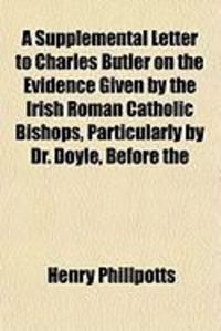 Produktbild: A Supplemental Letter to Charles Butler on the Evidence Given by the Irish Roman Catholic Bishops, Particularly by Dr. Doyle, Before the