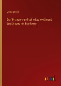 Produktbild: Graf Bismarck und seine Leute w&auml;hrend des Krieges mit Frankreich