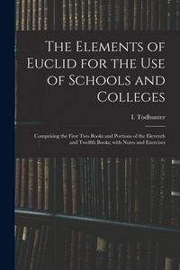 Produktbild: The Elements of Euclid for the Use of Schools and Colleges: Comprising the First Two Books and Portions of the Eleventh and Twelfth Books; With Notes