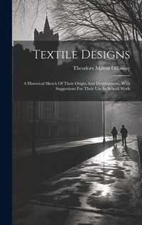 Produktbild: Textile Designs: A Historical Sketch Of Their Origin And Development, With Suggestions For Their Use In School Work