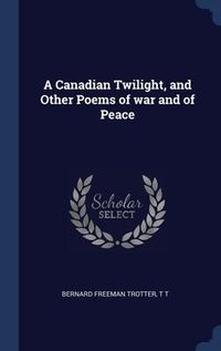 Produktbild: A Canadian Twilight, and Other Poems of war and of Peace
