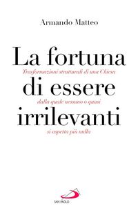 Produktbild: La fortuna di essere irrilevanti. Trasformazioni strutturali di una Chiesa dalla quale nessuno o quasi si aspetta pi&ugrave; nulla