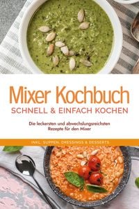 Produktbild: Mixer Kochbuch - schnell & einfach kochen: Die leckersten und abwechslungsreichsten Rezepte f&uuml;r den Mixer - inkl. Suppen, Dressings & Desserts