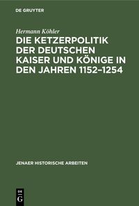 Produktbild: Die Ketzerpolitik der deutschen Kaiser und K&ouml;nige in den Jahren 1152-1254