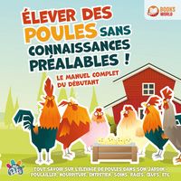 Produktbild: &Eacute;lever des poules sans connaissances pr&eacute;alables ! Le manuel complet du d&eacute;butant: Tout savoir sur l'&eacute;levage de poules dans son jardin - Poulailler, nourriture, entretien, soins, races, &oelig;ufs, etc