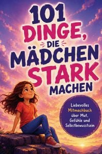 Produktbild: 101 Dinge, die M&auml;dchen stark machen. Ein liebevolles Mitmachbuch &uuml;ber Mut, Gef&uuml;hle und Selbstbewusstsein