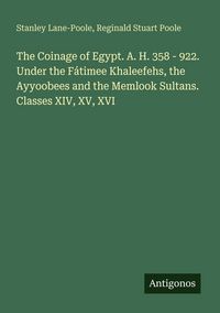 Produktbild: The Coinage of Egypt. A. H. 358 - 922. Under the F&aacute;timee Khaleefehs, the Ayyoobees and the Memlook Sultans. Classes XIV, XV, XVI
