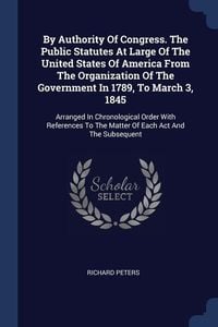 Produktbild: By Authority Of Congress. The Public Statutes At Large Of The United States Of America From The Organization Of The Government In 1789, To March 3, 18