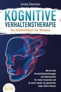 Produktbild: Kognitive Verhaltenstherapie - Das Selbsthilfe Buch inkl. Workbook: Wie Sie Ihre Pers&ouml;nlichkeitsst&ouml;rungen und Depressionen f&uuml;r immer loswerden und ab sofort wieder ein gl&uuml;ckliches Leben f&uuml;hren k&ouml;nnen