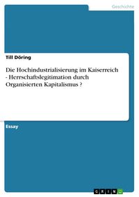 Produktbild: Die Hochindustrialisierung im Kaiserreich - Herrschaftslegitimation durch Organisierten Kapitalismus ?