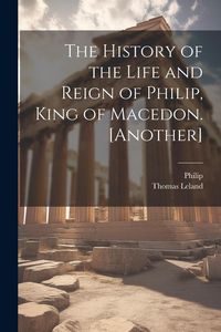 Produktbild: The History of the Life and Reign of Philip, King of Macedon. [Another]