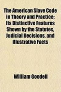 Produktbild: The American Slave Code in Theory and Practice; Its Distinctive Features Shown by the Statutes, Judicial Decisions, and Illustrative Facts