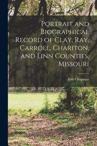 Produktbild: Portrait and Biographical Record of Clay, Ray, Carroll, Chariton, and Linn Counties, Missouri