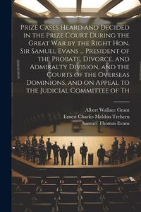 Produktbild: Prize Cases Heard and Decided in the Prize Court During the Great war by the Right Hon. Sir Samuel Evans ... President of the Probate, Divorce, and Ad
