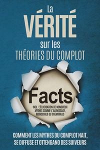 Produktbild: La V&eacute;rit&eacute; sur les Th&eacute;ories du Complot : Comment les Mythes du Complot Nait, Se Diffuse et Ottengano des Suiveurs - Inclus l'&Eacute;lucidation de Nombreux My