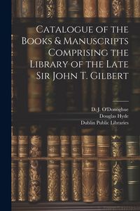 Produktbild: Catalogue of the Books & Manuscripts Comprising the Library of the Late Sir John T. Gilbert