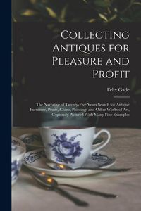 Produktbild: Collecting Antiques for Pleasure and Profit; the Narrative of Twenty-five Years Search for Antique Furniture, Prints, China, Paintings and Other Works