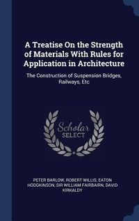 Produktbild: A Treatise On the Strength of Materials With Rules for Application in Architecture: The Construction of Suspension Bridges, Railways, Etc
