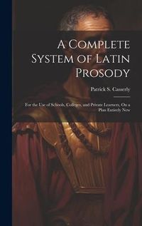 Produktbild: A Complete System of Latin Prosody: For the Use of Schools, Colleges, and Private Learners, On a Plan Entirely New