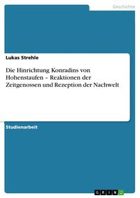 Produktbild: Die Hinrichtung Konradins von Hohenstaufen - Reaktionen der Zeitgenossen und Rezeption der Nachwelt