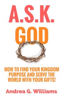 Produktbild: A.S.K. God: How to Find Your Kingdom Purpose and Serve the World with Your Gifts!