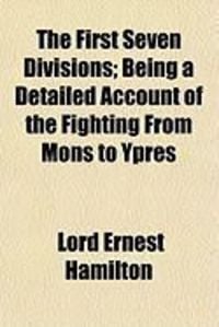 Produktbild: The First Seven Divisions; Being a Detailed Account of the Fighting from Mons to Ypres