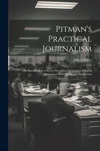 Produktbild: Pitman's Practical Journalism; an Introduction to Every Description of Literary Effort in Association With Newspaper Production